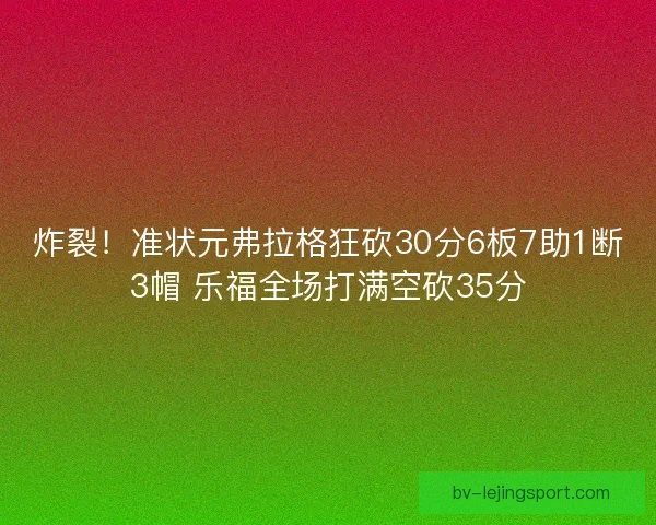 炸裂！准状元弗拉格狂砍30分6板7助1断3帽 乐福全场打满空砍35分