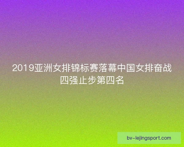 2019亚洲女排锦标赛落幕中国女排奋战四强止步第四名