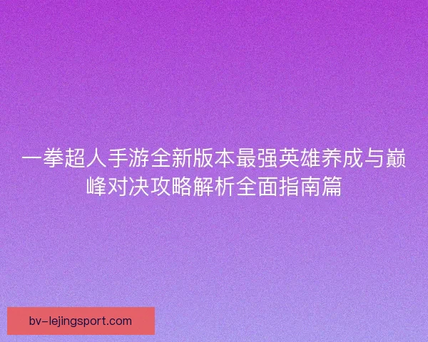 一拳超人手游全新版本最强英雄养成与巅峰对决攻略解析全面指南篇