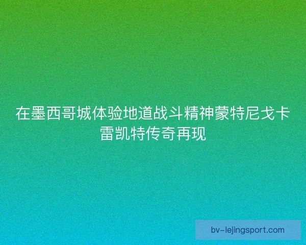 在墨西哥城体验地道战斗精神蒙特尼戈卡雷凯特传奇再现