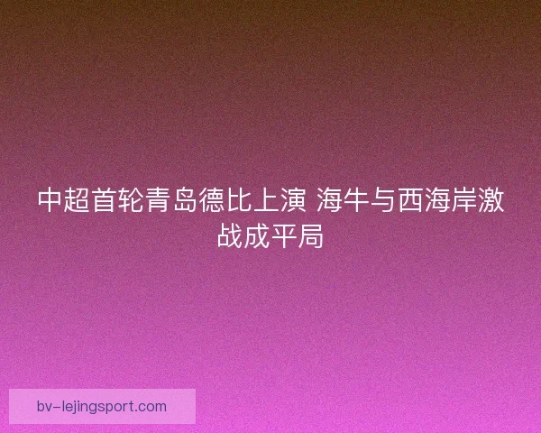中超首轮青岛德比上演 海牛与西海岸激战成平局