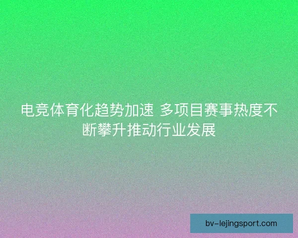电竞体育化趋势加速 多项目赛事热度不断攀升推动行业发展 电竞体育化趋势加速 多项目赛事热度不断攀升推动行业发展