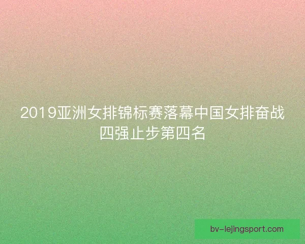 2019亚洲女排锦标赛落幕中国女排奋战四强止步第四名