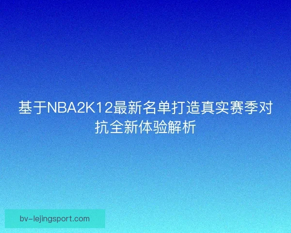 基于NBA2K12最新名单打造真实赛季对抗全新体验解析