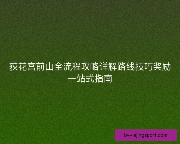 荻花宫前山全流程攻略详解路线技巧奖励一站式指南